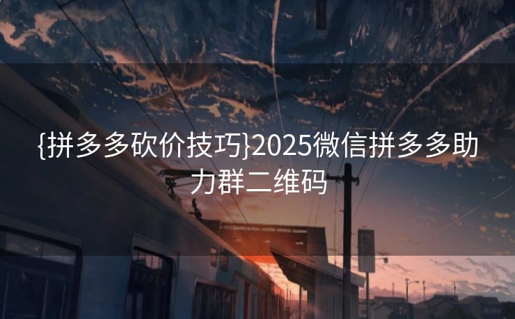{拼多多砍价技巧}2025微信拼多多助力群二维码