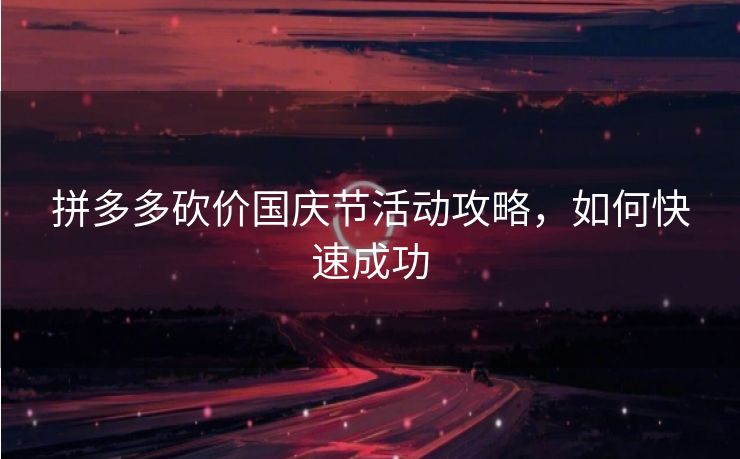 拼多多砍价国庆节活动攻略，如何快速成功