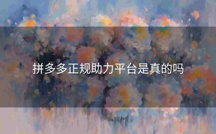 拼多多正规助力平台是真的吗