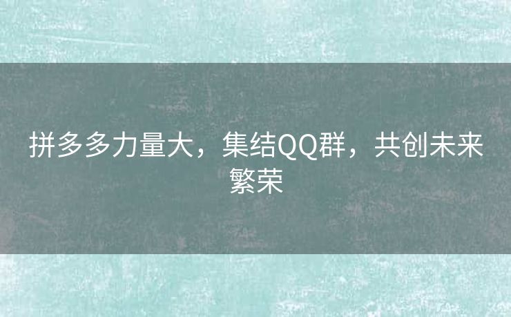 拼多多力量大，集结QQ群，共创未来繁荣