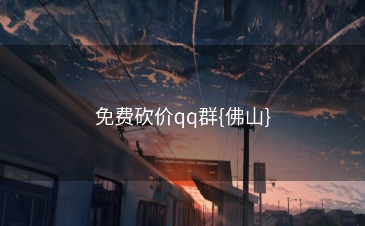 免费砍价qq群{佛山}