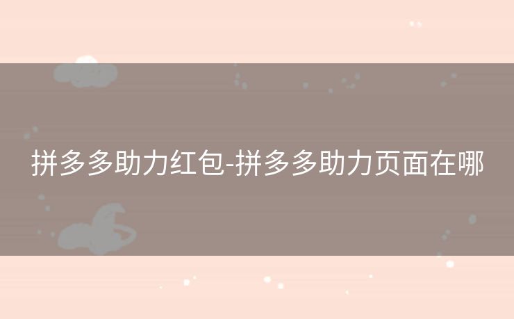 拼多多助力红包-拼多多助力页面在哪