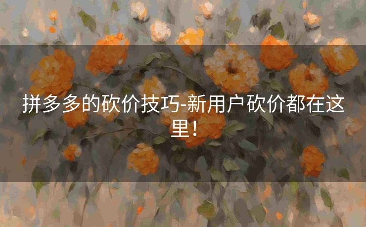 拼多多的砍价技巧-新用户砍价都在这里！