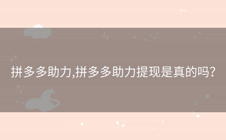 拼多多助力,拼多多助力提现是真的吗？