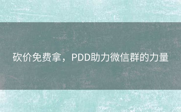 砍价免费拿，PDD助力微信群的力量