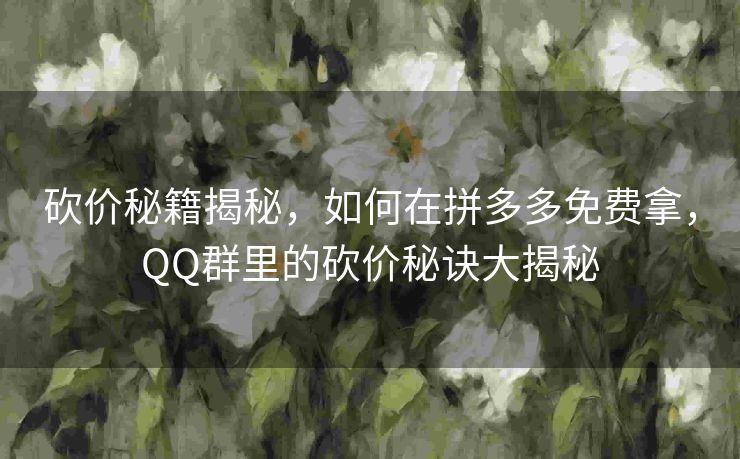 砍价秘籍揭秘，如何在拼多多免费拿，QQ群里的砍价秘诀大揭秘