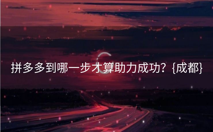 拼多多到哪一步才算助力成功？{成都}