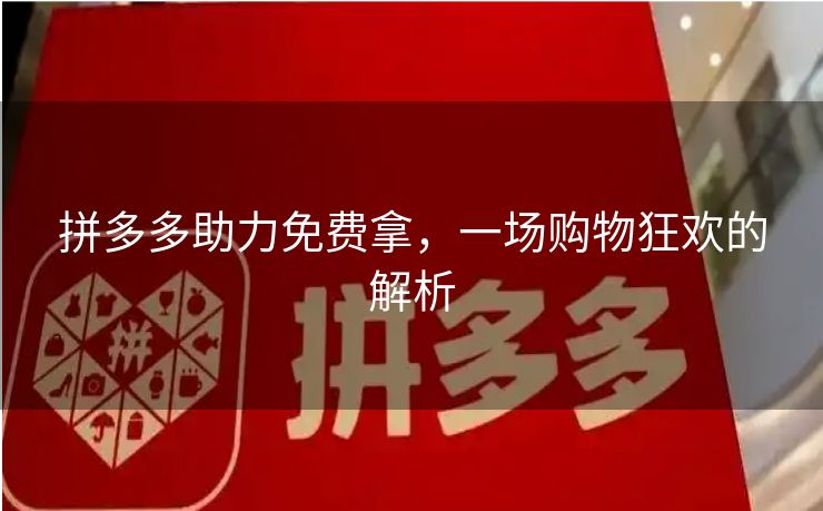 拼多多助力免费拿，一场购物狂欢的解析