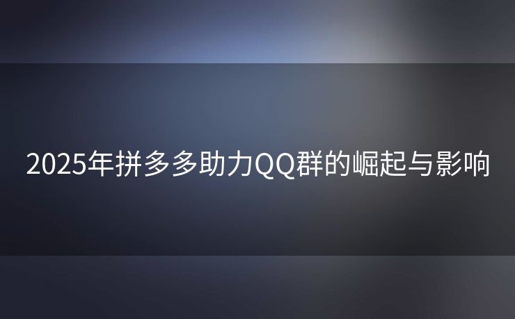 2025年拼多多助力QQ群的崛起与影响