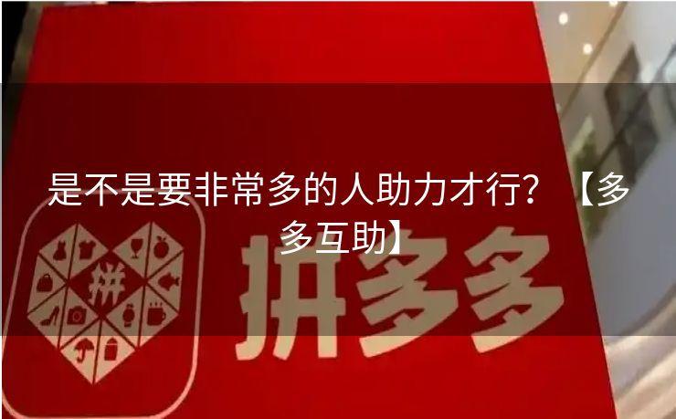 是不是要非常多的人助力才行？【多多互助】