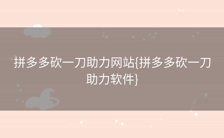 拼多多砍一刀助力网站{拼多多砍一刀助力软件}