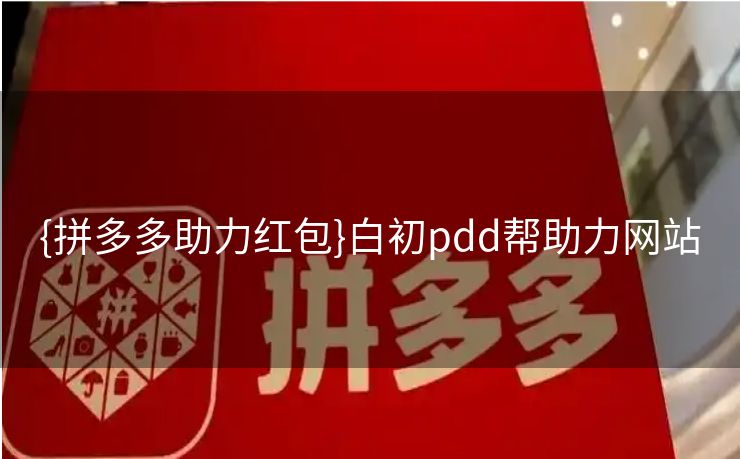 {拼多多助力红包}白初pdd帮助力网站
