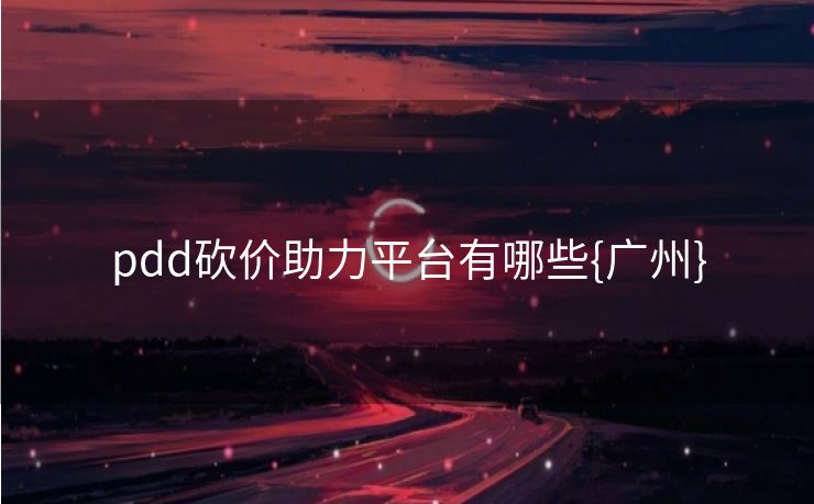 pdd砍价助力平台有哪些{广州}