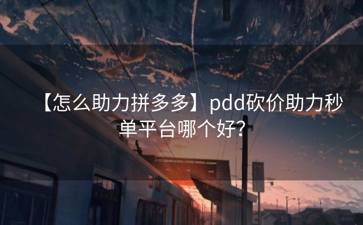 【怎么助力拼多多】pdd砍价助力秒单平台哪个好？