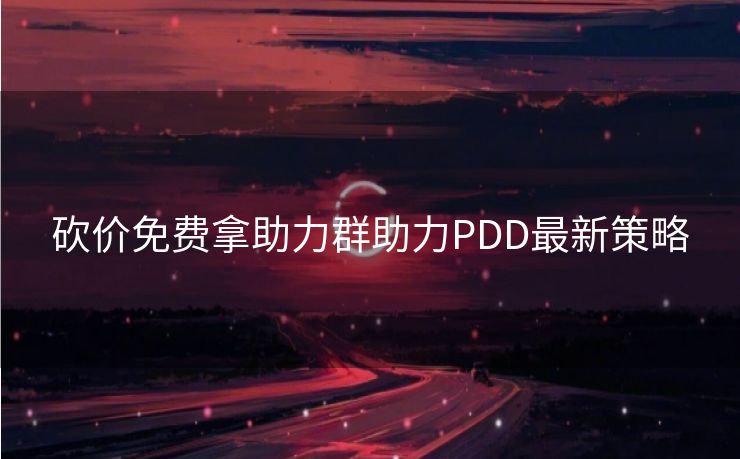 砍价免费拿助力群助力PDD最新策略