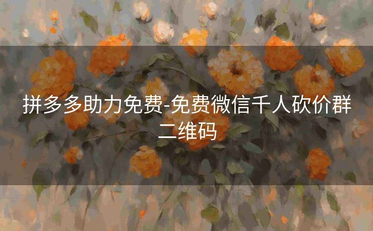 拼多多助力免费-免费微信千人砍价群二维码