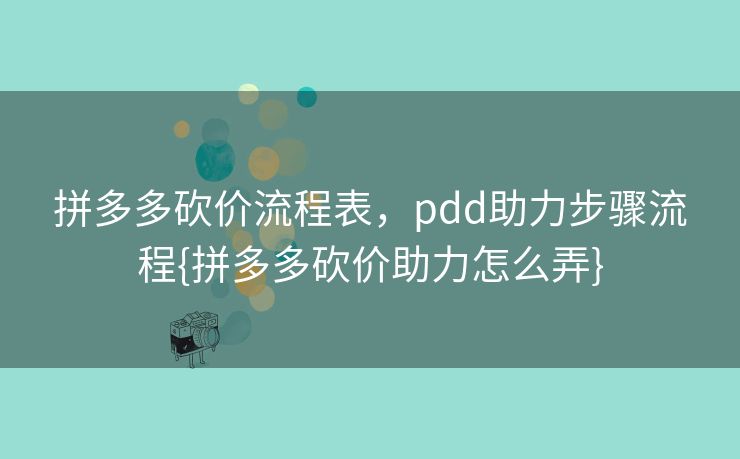 拼多多砍价流程表，pdd助力步骤流程{拼多多砍价助力怎么弄}