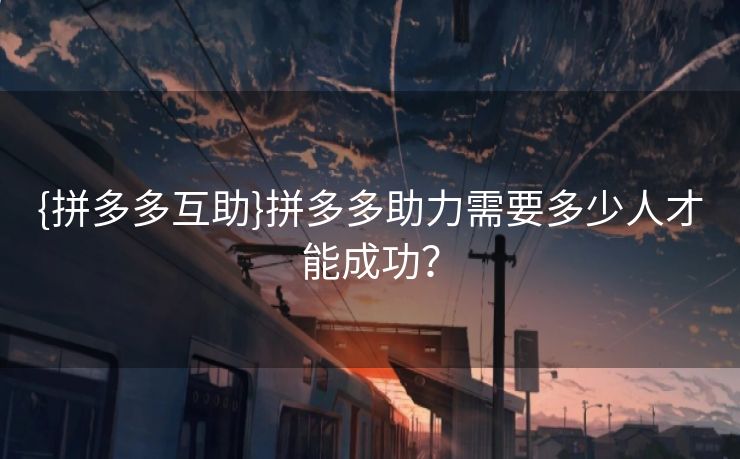 {拼多多互助}拼多多助力需要多少人才能成功？