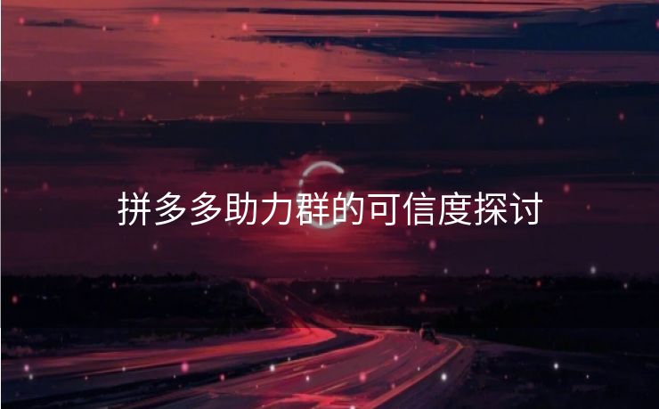 拼多多助力群的可信度探讨