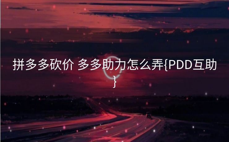 拼多多砍价 多多助力怎么弄{PDD互助}