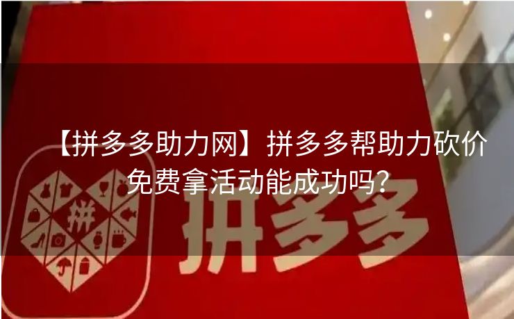 【拼多多助力网】拼多多帮助力砍价免费拿活动能成功吗？