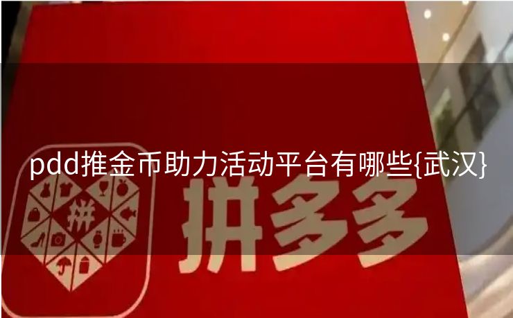 pdd推金币助力活动平台有哪些{武汉}