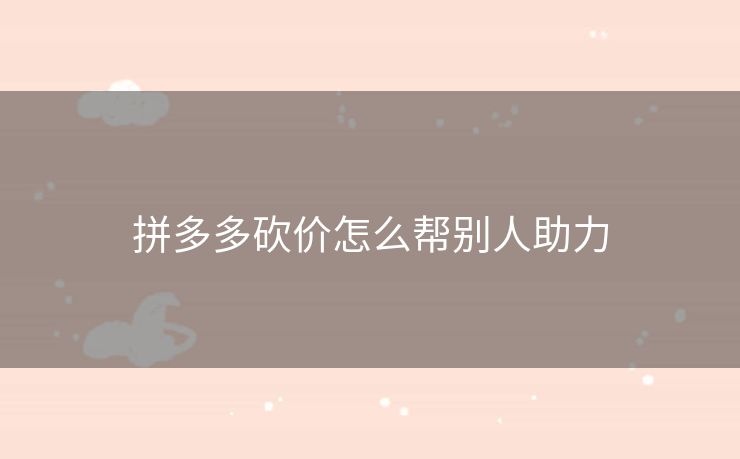 拼多多砍价怎么帮别人助力