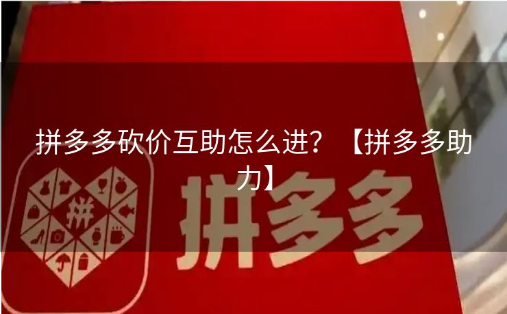 拼多多砍价互助怎么进？【拼多多助力】