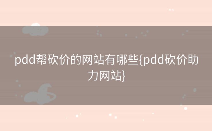 pdd帮砍价的网站有哪些{pdd砍价助力网站}