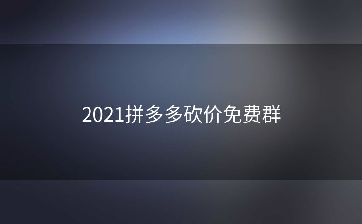 2021拼多多砍价免费群