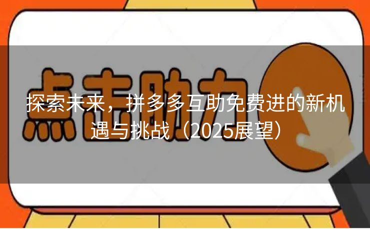 探索未来，拼多多互助免费进的新机遇与挑战（2025展望）