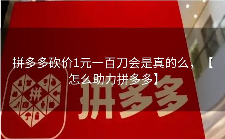 拼多多砍价1元一百刀会是真的么，【怎么助力拼多多】