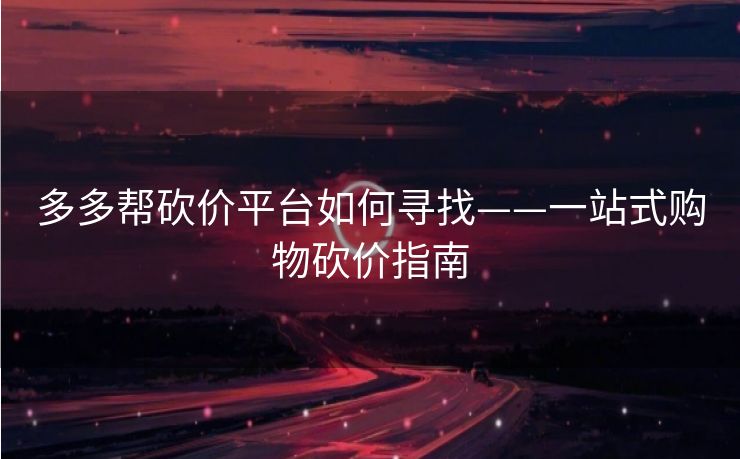多多帮砍价平台如何寻找——一站式购物砍价指南