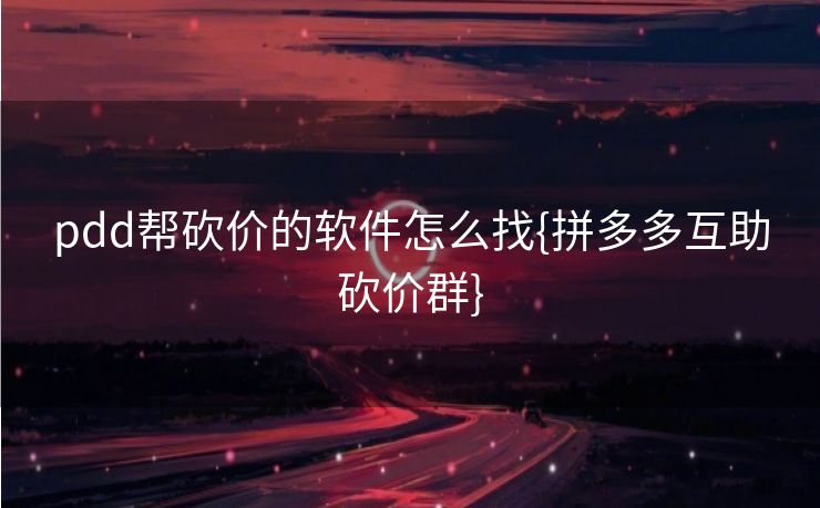 pdd帮砍价的软件怎么找{拼多多互助砍价群}