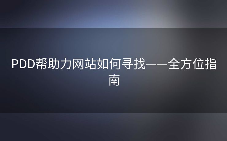 PDD帮助力网站如何寻找——全方位指南