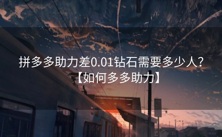 拼多多助力差0.01钻石需要多少人？【如何多多助力】