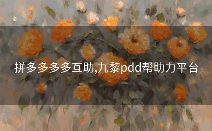 拼多多多多互助,九黎pdd帮助力平台