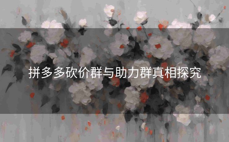 拼多多砍价群与助力群真相探究