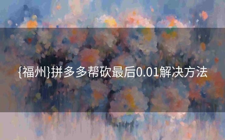 {福州}拼多多帮砍最后0.01解决方法