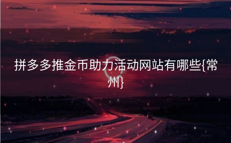 拼多多推金币助力活动网站有哪些{常州}