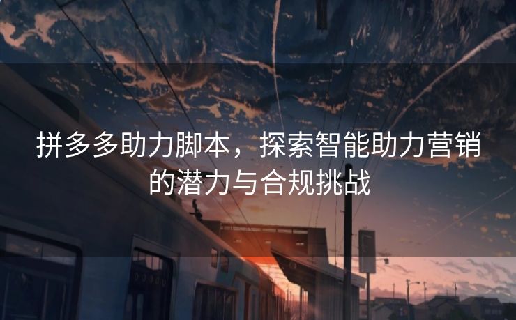 拼多多助力脚本，探索智能助力营销的潜力与合规挑战