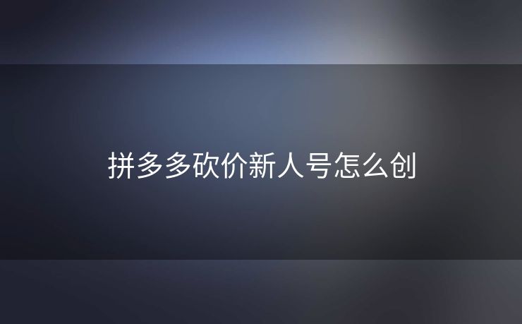 拼多多砍价新人号怎么创