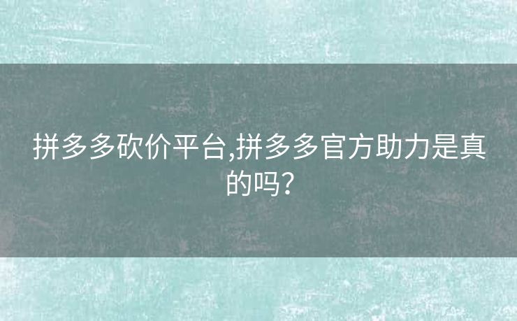 拼多多砍价平台,拼多多官方助力是真的吗？