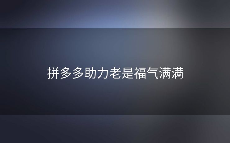 拼多多助力老是福气满满