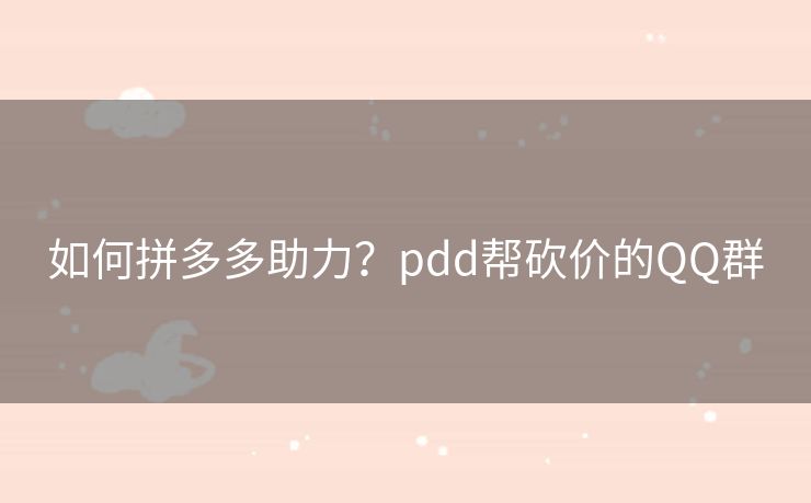 如何拼多多助力？pdd帮砍价的QQ群