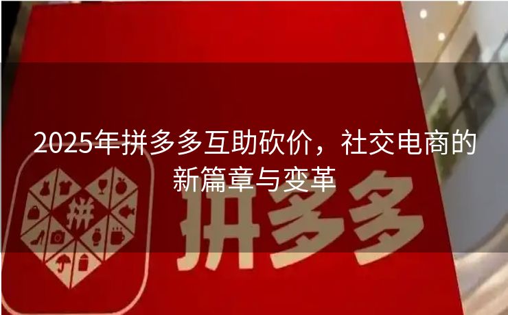 2025年拼多多互助砍价，社交电商的新篇章与变革