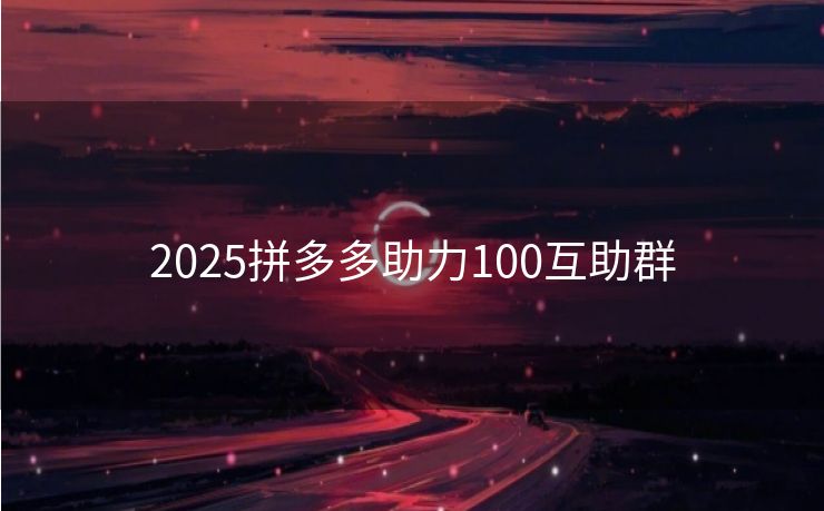 2025拼多多助力100互助群