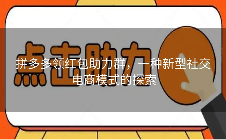拼多多领红包助力群，一种新型社交电商模式的探索