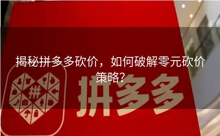 揭秘拼多多砍价，如何破解零元砍价策略？