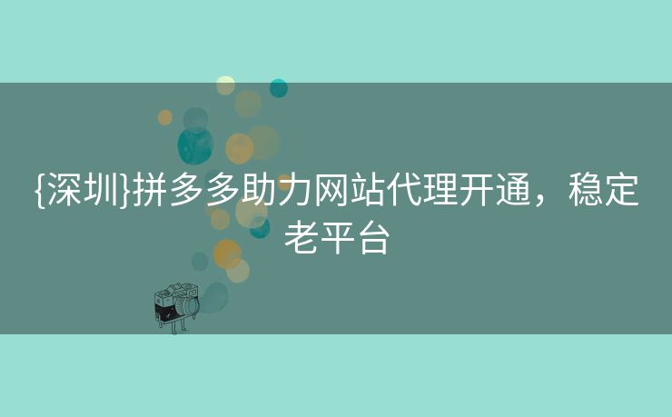 {深圳}拼多多助力网站代理开通，稳定老平台